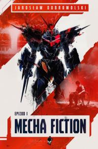 Mecha Fiction Epizod 1. Autor: Dobrowolski Jarosław. Dobreksiazki.pl Okładka książki Mecha Fiction Epizod 1