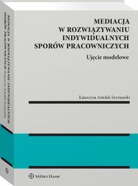 Mediacja w rozwiązywaniu indywidualnych sporów pracowniczych – ujęcie modelowe. Autor: Antolak-Szymański Katarzyna. Dobreksiazki.pl Okładka książki Mediacja w rozwiązywaniu indywidualnych sporów pracowniczych – ujęcie modelowe