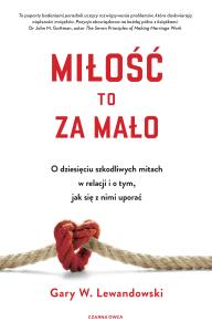 Miłość to za mało. O dziesięciu szkodliwych mitach w relacji i o tym, jak się z nimi uporać. Autor: Gary Lewandowski. Dobreksiazki.pl Okładka książki Miłość to za mało. O dziesięciu szkodliwych mitach w relacji i o tym, jak się z nimi uporać