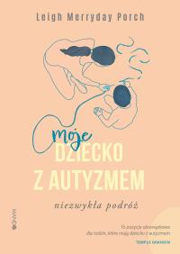 Moje dziecko z autyzmem. Niezwykła podróż. Autor: Leigh Merryday Porch. Dobreksiazki.pl Okładka książki Moje dziecko z autyzmem. Niezwykła podróż