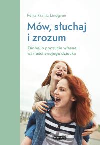 Mów, słuchaj, zrozum. Zadbaj o poczucie własnej wartości swojego dziecka. Autor: Petra Krantz-Lindgren. Dobreksiazki.pl Okładka książki Mów, słuchaj, zrozum. Zadbaj o poczucie własnej wartości swojego dziecka