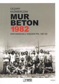 Mur Beton 1982 Wspomnienia z więzień PRL 1981-82. Autor: Kaźmierczak Cezary. Dobreksiazki.pl Okładka książki Mur Beton 1982 Wspomnienia z więzień PRL 1981-82