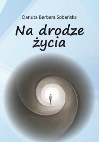Na drodze życia. Autor: Sobańska Danuta Barbara. Dobreksiazki.pl Okładka książki Na drodze życia