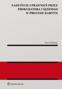 Nadużycie uprawnień procesowych przez prokuratora i sędziego w procesie karnym. Autor: Wiliński Paweł. Dobreksiazki.pl Okładka książki Nadużycie uprawnień procesowych przez prokuratora i sędziego w procesie karnym