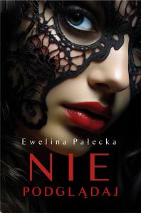 Nie podglądaj. Autor: Ewelina Pałecka. Dobreksiazki.pl Okładka książki Nie podglądaj