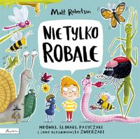 Nie tylko ROBALE Mrówki, ślimaki, patyczaki inne niesamowite zwierzaki. Autor: Robertson Matthew. Dobreksiazki.pl Okładka książki Nie tylko ROBALE Mrówki, ślimaki, patyczaki inne niesamowite zwierzaki