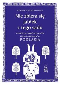 Nie zbiera się jabłek z tego sadu. Autor: Wojciech Koronkiewicz. Dobreksiazki.pl Okładka książki Nie zbiera się jabłek z tego sadu