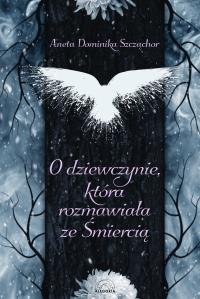 O dziewczynie, która rozmawiała ze Śmiercią. Autor: Aneta Dominika Szcżąchor. Dobreksiazki.pl Okładka książki O dziewczynie, która rozmawiała ze Śmiercią