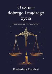 O sztuce dobrego i mądrego życia. Autor: Kondrat Kazimierz. Dobreksiazki.pl Okładka książki O sztuce dobrego i mądrego życia