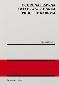 Ochrona prawna świadka w polskim procesie karnym. Autor: Katarzyna Kochel. Dobreksiazki.pl Okładka książki Ochrona prawna świadka w polskim procesie karnym
