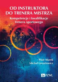 Od instruktora do trenera mistrza. Kompetencje i kwalifikacje trenera sportowego. Autor: Marek Piotr, Lenartowicz Michał. Dobreksiazki.pl Okładka książki Od instruktora do trenera mistrza. Kompetencje i kwalifikacje trenera sportowego