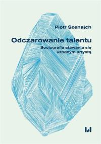 Odczarowanie talentu. Autor: Szenajch Piotr. Dobreksiazki.pl Okładka książki Odczarowanie talentu