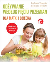 Odżywianie według Pięciu Przemian dla matki i dziecka. Autor: Barbara Temelie, Beatrice Trebuth. Dobreksiazki.pl Okładka książki Odżywianie według Pięciu Przemian dla matki i dziecka