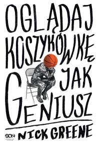 Oglądaj koszykówkę jak geniusz. Autor: Greene Nick. Dobreksiazki.pl Okładka książki Oglądaj koszykówkę jak geniusz