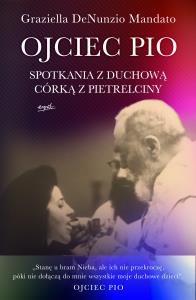 Ojciec Pio. Spotkania z duchową córką z Pietrelciny. Autor: Graziella DeNunzio Mandato. Dobreksiazki.pl Okładka książki Ojciec Pio. Spotkania z duchową córką z Pietrelciny