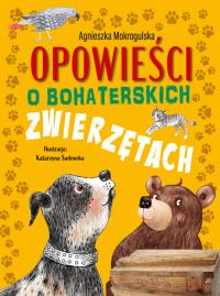 Opowieści o bohaterskich zwierzętach. Autor: Mokrogulska Agnieszka. Dobreksiazki.pl Okładka książki Opowieści o bohaterskich zwierzętach
