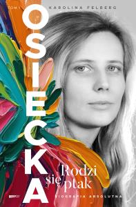 Osiecka. Rodzi się ptak (tom I). Autor: Karolina Felberg. Dobreksiazki.pl Okładka książki Osiecka. Rodzi się ptak (tom I)