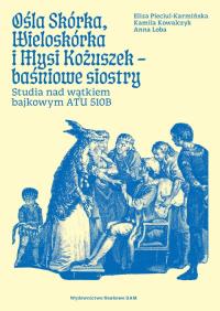 Ośla Skórka, Wieloskórka i Mysi Kożuszek - baśniowe siostry. Studia nad wątkiem bajkowym ATU 510B. Autor: Loba Anna, Pieciul-Karmińska Eliza, Kowalczyk Kamila. Dobreksiazki.pl Okładka książki Ośla Skórka, Wieloskórka i Mysi Kożuszek - baśniowe siostry. Studia nad wątkiem bajkowym ATU 510B