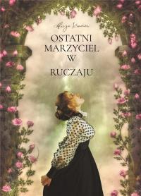 Ostatni marzyciel w Ruczaju. Autor: Alicja Kramer. Dobreksiazki.pl Okładka książki Ostatni marzyciel w Ruczaju