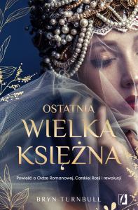 Ostatnia wielka księżna. Powieść o Oldze Romanowej, Carskiej Rosji i rewolucji. Autor: Bryn Turnbull. Dobreksiazki.pl Okładka książki Ostatnia wielka księżna. Powieść o Oldze Romanowej, Carskiej Rosji i rewolucji