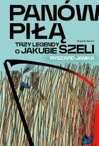 Panów piłą. Trzy legendy o Jakubie Szeli. Autor: Ryszard Jamka. Dobreksiazki.pl Okładka książki Panów piłą. Trzy legendy o Jakubie Szeli