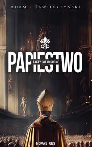 Papiestwo. Fakty niewygodne. Autor: Skwierczyński Adam. Dobreksiazki.pl Okładka książki Papiestwo. Fakty niewygodne
