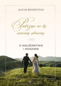 Patrząc w tę samą stronę. O małżeństwie i rodzinie. Autor: Biedrzycka Alicja. Dobreksiazki.pl Okładka książki Patrząc w tę samą stronę. O małżeństwie i rodzinie