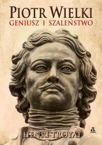 Piotr Wielki. Geniusz i szaleństwo wyd. 2022. Autor: Henri Troyat. Dobreksiazki.pl Okładka książki Piotr Wielki. Geniusz i szaleństwo wyd. 2022