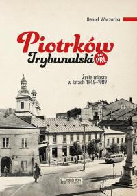 Piotrków Trybunalski w PRL. Życie codzienne i niecodzienne miasta 1945–1989. Autor: Warzocha Daniel. Dobreksiazki.pl Okładka książki Piotrków Trybunalski w PRL. Życie codzienne i niecodzienne miasta 1945–1989