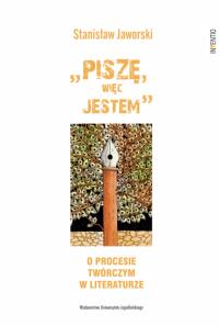 Piszę, więc jestem. O procesie twórczym w literaturze. Autor: Jaworski Stanisław. Dobreksiazki.pl Okładka książki Piszę, więc jestem. O procesie twórczym w literaturze