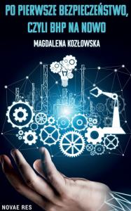 Po pierwsze bezpieczeństwo czyli BHP na nowo. Autor: Magdalena Kozłowska. Dobreksiazki.pl Okładka książki Po pierwsze bezpieczeństwo czyli BHP na nowo