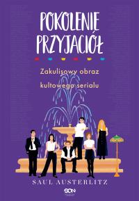 Pokolenie Przyjaciół. Zakulisowy obraz kultowego serialu. Autor: Austerlitz Saul. Dobreksiazki.pl Okładka książki Pokolenie Przyjaciół. Zakulisowy obraz kultowego serialu