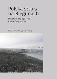 Polska sztuka na Biegunach. O kulturotwórczej roli obszarów polarnych. Autor: Opracowanie zbiorowe. Dobreksiazki.pl Okładka książki Polska sztuka na Biegunach. O kulturotwórczej roli obszarów polarnych