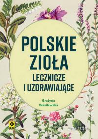 Polskie zioła lecznicze i uzdrawiające w6. Autor: Wasilewska Grażyna. Dobreksiazki.pl Okładka książki Polskie zioła lecznicze i uzdrawiające w6