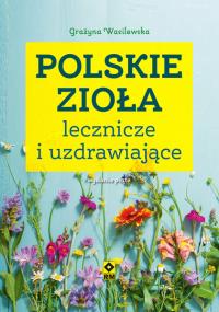 Polskie zioła lecznicze i uzdrawiające. Autor: Wasilewska Grażyna. Dobreksiazki.pl Okładka książki Polskie zioła lecznicze i uzdrawiające