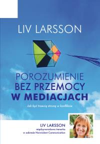 Porozumienie bez przemocy w mediacjach. Autor: Liv Larsson, Bożena Pawłowska-Montwill. Dobreksiazki.pl Okładka książki Porozumienie bez przemocy w mediacjach