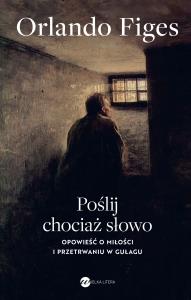 Poślij chociaż słowo. Opowieść o miłości i przetrwaniu w Gułagu. Autor: Figes Orlando. Dobreksiazki.pl Okładka książki Poślij chociaż słowo. Opowieść o miłości i przetrwaniu w Gułagu
