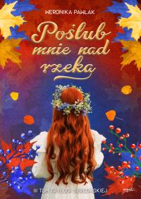 Poślub mnie nad rzeką. Trylogia Sercowska. Tom 3. Autor: Weronika Pawlak. Dobreksiazki.pl Okładka książki Poślub mnie nad rzeką. Trylogia Sercowska. Tom 3