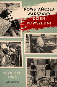 Powstańczej Warszawy dzień powszedni. Autor: Wojciech Lada. Dobreksiazki.pl Okładka książki Powstańczej Warszawy dzień powszedni
