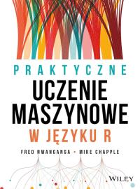 Praktyczne uczenie maszynowe w języku R. Autor: Fred Nwanganga, Mike Chapple. Dobreksiazki.pl Okładka książki Praktyczne uczenie maszynowe w języku R