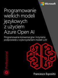 Programowanie wielkich modeli językowych z użyciem Azure OpenAI. Autor: Esposito Francesco. Dobreksiazki.pl Okładka książki Programowanie wielkich modeli językowych z użyciem Azure OpenAI