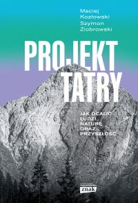 Projekt Tatry. Jak ocalić ludzi, naturę oraz... Autor: Szymon Ziobrowski, Kozłowski Maciej. Dobreksiazki.pl Okładka książki Projekt Tatry. Jak ocalić ludzi, naturę oraz..
