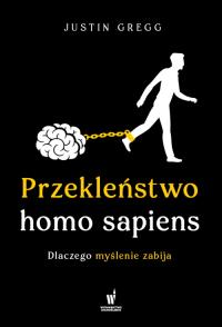 Przekleństwo homo sapiens. Dlaczego myślenie zabija. Autor: Gregg Justin. Dobreksiazki.pl Okładka książki Przekleństwo homo sapiens. Dlaczego myślenie zabija