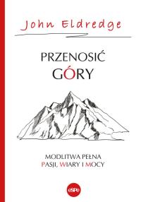 Przenosić góry. Autor: Eldredge John & Stasi. Dobreksiazki.pl Okładka książki Przenosić góry