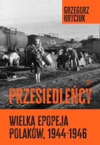 Przesiedleńcy. Wielka epopeja Polaków (1944-1946). Autor: Grzegorz Hryciuk. Dobreksiazki.pl Okładka książki Przesiedleńcy. Wielka epopeja Polaków (1944-1946)