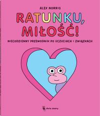 Ratunku, miłość! Niecodzienny przewodnik po uczuciach i związkach. Autor: Norris Alex. Dobreksiazki.pl Okładka książki Ratunku, miłość! Niecodzienny przewodnik po uczuciach i związkach