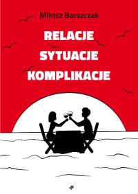 Relacje, sytuacje, komplikacje. Autor: Barszczak Miłosz. Dobreksiazki.pl Okładka książki Relacje, sytuacje, komplikacje