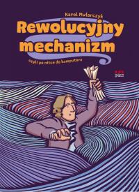 Rewolucyjny mechanizm, czyli po nitce do komputera. Autor: Karol Mularczyk. Dobreksiazki.pl Okładka książki Rewolucyjny mechanizm, czyli po nitce do komputera