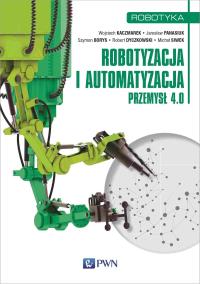 Robotyzacja i automatyzacja. Przemysł 4.0. Autor: Opracowanie zbiorowe. Dobreksiazki.pl Okładka książki Robotyzacja i automatyzacja. Przemysł 4.0