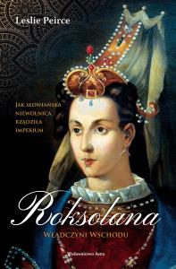 Roksolana. Władczyni Wschodu (wyd. 2022). Autor: Leslie Peirce. Dobreksiazki.pl Okładka książki Roksolana. Władczyni Wschodu (wyd. 2022)